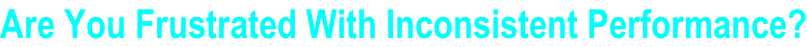 Are You Frustrated With Inconsistent Performance?