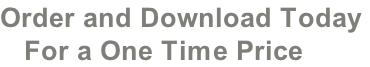 Order and Download Today     For a One Time Price